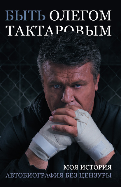 Тактаров Олег: Быть Олегом Тактаровым. Моя история. Автобиография без цензуры