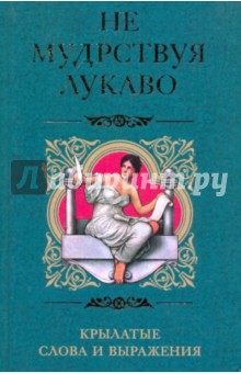 Не мудрствуя лукаво. Крылатые слова и выражения