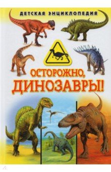Осторожно, динозавры! Детская энциклопедия
