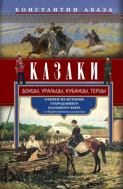 Абаза Константин: Казаки. Донцы, уральцы, кубанцы, терцы. Очерки из истории стародавнего казацкого быта в общедоступном изложении