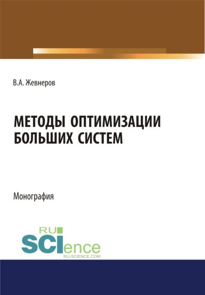 Алексеевич Владимир Жевнеров: Методы оптимизации больших систем. (Аспирантура, Бакалавриат, Магистратура). Монография.