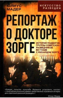 Мадер Юлиус: Репортаж о докторе Зорге. История подвигов группы советских разведчиков во главе с Рихардом Зорге