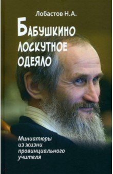 Лобастов Николай Алексеевич: Бабушкино лоскутное одеяло. Миниатюры из жизни провинциального учителя