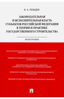 Лебедев Валериан Алексеевич: Законодательная и исполнительная власть субъектов РФ в теории и практике гос. строительства