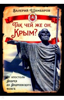 Шамбаров Валерий Евгеньевич: Так чей же он, Крым? От апостола Андрея до Андреевского флага
