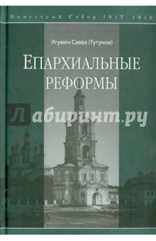 Игумен Савва (Тутунов): Епархиальные реформы. Поместный собор 1917-1918