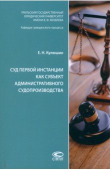 Кулюшин Евгений Николаевич: Суд первой инстанции как субъект административного судопроизводства. Монография