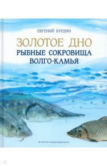 Бурдин Евгений Анатольевич: Золотое дно. Рыбные сокровища Волго-Камья. Путеводитель для рыбака