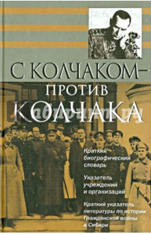 С Колчаком - против Колчака: краткий биографический словарь