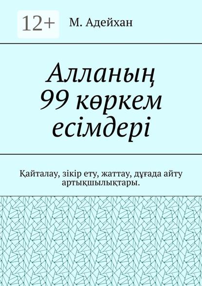 Адейхан М.: Алланың 99 көркем есімдері. Қайталау, зікір ету, жаттау, дұғада айту артықшылықтары