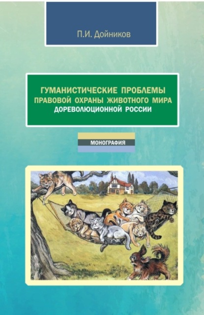 Игоревич Павел Дойников: Гуманистические проблемы правовой охраны животного мира дореволюционной России. (Аспирантура, Бакалавриат, Магистратура). Монография.