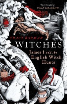 Borman Tracy: Witches. James I and the English Witch Hunts