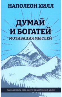 Хилл Наполеон: Думай и богатей. Мотивация мыслей