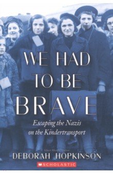 Hopkinson Deborah: We Had to Be Brave. Escaping the Nazis on the Kindertransport