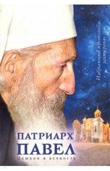 Патриарх Сербский Павел: Пешком в вечность. Избранные проповеди. Интервью