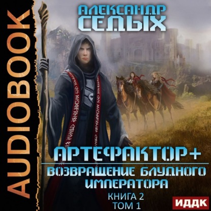 Седых Александр: Артефактор+. Книга 2. Возвращение блудного императора. Том 1