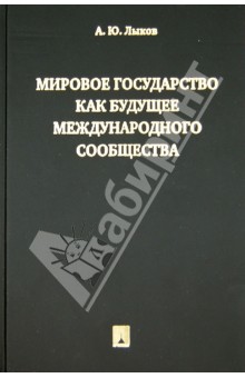 Лыкова Андрей Юрьевич: Мировое государство как будущее международного сообщества. Монография