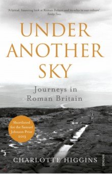 Higgins Charlotte: Under Another Sky. Journeys in Roman Britain