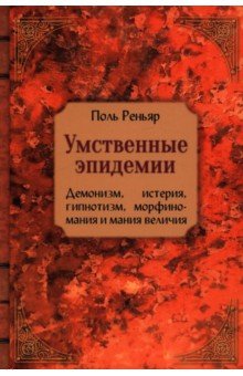 Реньяр Поль: Умственные эпидемии. Демонизм, истерия, гипнотизм, морфиномания и мания величия