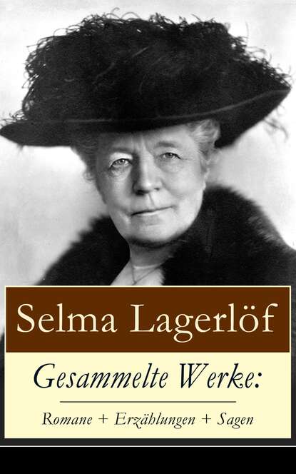 Lagerlof Selma: Gesammelte Werke: Romane + Erzählungen + Sagen - Weltberühmte Werke der schwedischen Nobelpreisträgerin: Niels Holgersens wunderbare Reise mit den Wildgänsen + Gösta Berling + Jerusalem + Das Mädchen 
