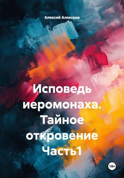 Алексеев Алексей: Исповедь иеромонаха. Тайное откровение Часть1