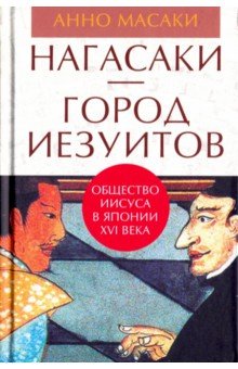 Анно Масаки: Нагасаки - город иезуитов. Общество Иисуса в Японии XVI века