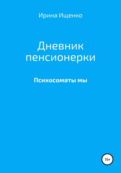 Вячеславовна Ирина Ищенко: Дневник пенсионерки. Психосоматы мы