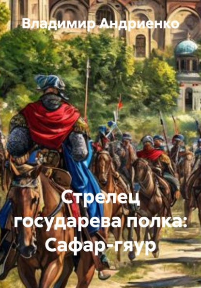 Александрович Владимир Андриенко: Стрелец государева полка: Сафар-гяур