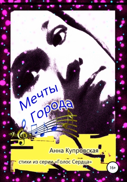 Александровна Анна Купровская: Мечты Города. Стихи из серии «Голос Сердца»