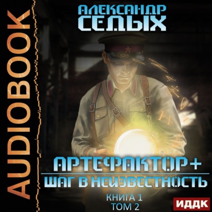 Седых Александр: Артефактор+. Книга 1. Шаг в неизвестность. Том 2