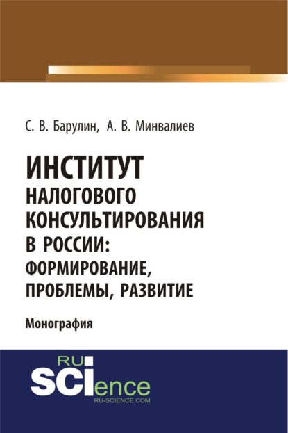 Владимирович Сергей Барулин: Институт налогового консультирования в России. Формирование, проблемы, развитие. (Аспирантура, Бакалавриат, Магистратура). Монография.
