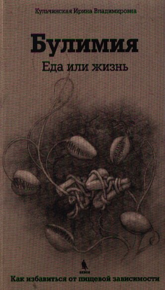 Кульчинская Ирина Владимировна: Булимия. Еда или жизнь. Первое практическое руководство по избавлению от пищевой зависимости