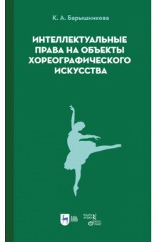Барышникова Ксения Андреевна: Интеллектуальные права на объекты хореографического искусства. Учебное пособие
