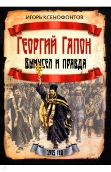 Ксенофонтов Игорь Николаевич: Георгий Гапон. Вымысел и правда