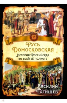 Татищев Василий Никитич: Русь Домосковская. История Российская во всей её полноте