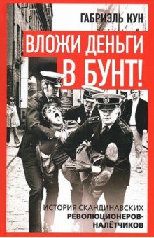 Кун Габриэль: Вложи деньги в бунт! История скандинавских революционеров-налётчиков