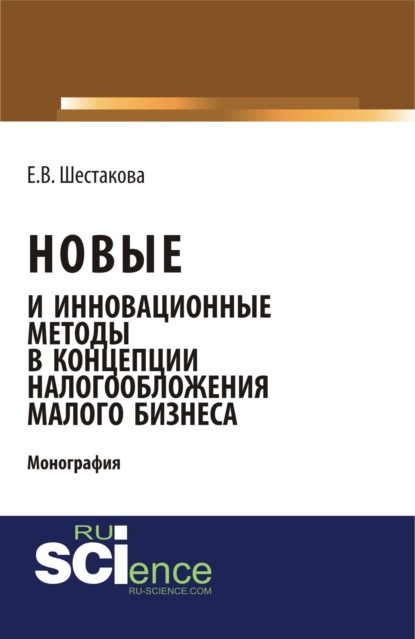 Владимировна Екатерина Шестакова: Новые и инновационные методы в концепции налогообложения малого бизнеса. (Бакалавриат). Монография.