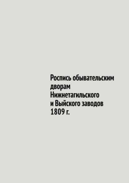 Владиславович Юрий Шарипов: Роспись обывательским дворам Нижнетагильского и Выйского заводов 1809 г.