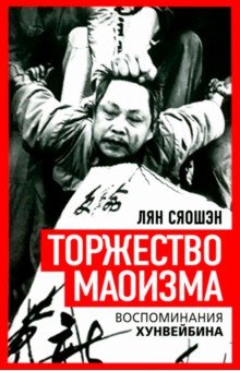 Сяошэн Лян: Торжество маоизма. Мемуары хунвэйбина