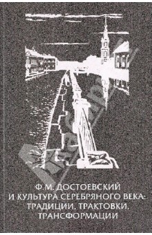 Ф.М. Достоевский и культура Серебряного века: традиции, трактовки, трансформации