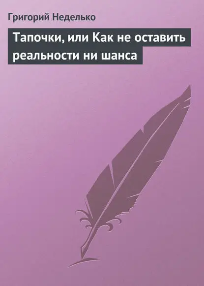 Неделько Григорий: Тапочки, или Как не оставить реальности ни шанса