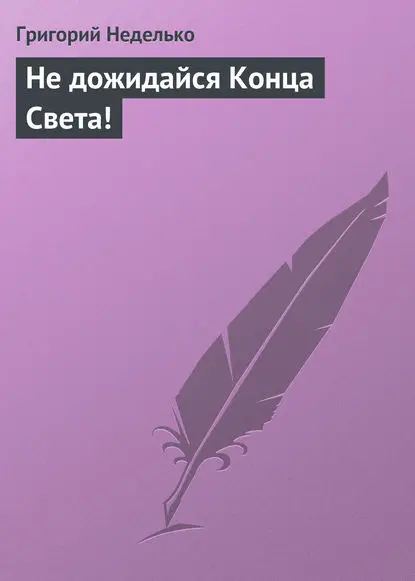 Неделько Григорий: Не дожидайся Конца Света!