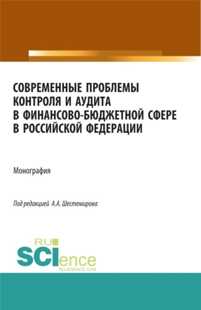 Алексеевич Алексей Шестемиров: Современные проблемы контроля и аудита в финансово-бюджетной сфере в Российской Федерации. (Аспирантура, Бакалавриат, Магистратура, Специалитет). Монография.