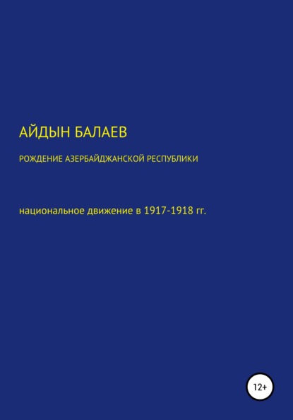 Балаев Айдын: Рождение Азербайджанской Республики: национальное движение в 1917-1918 гг.
