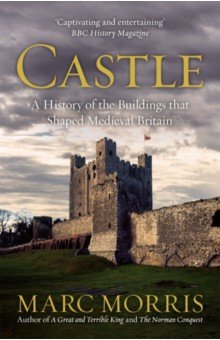 Morris Marc: Castle. A History of the Buildings that Shaped Medieval Britain