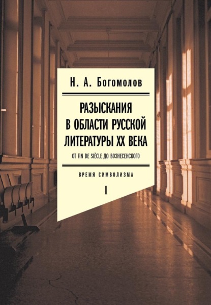 А. Н. Богомолов: Разыскания в области русской литературы ХХ века. От fin de siècle до Вознесенского. Том 1: Время символизма