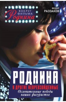 Раззаков Федор Ибатович: Роднина и другие непревзойденные. Ослепительные победы наших фигуристов