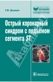 Шахнович Роман Михайлович: Острый коронарный синдром с подъемом сегмента ST: руководство для врачей