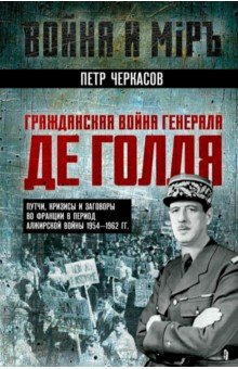 Черкасов Петр Петрович: Гражданская война генерала Де Голля. Путчи, кризисы и заговоры во Франции в период Алжирской войны