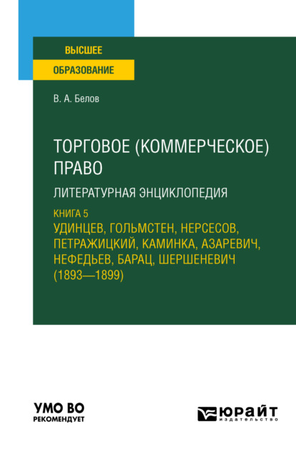 Анатольевич Вадим Белов: Торговое (коммерческое) право: литературная энциклопедия. Книга 5. Удинцев, Гольмстен, Нерсесов, Петражицкий, Каминка, Азаревич, Нефедьев, Барац, Шершеневич (1893 – 1899). Учебное пособие для вузов
